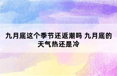 九月底这个季节还返潮吗 九月底的天气热还是冷